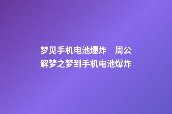 梦见手机电池爆炸　周公解梦之梦到手机电池爆炸